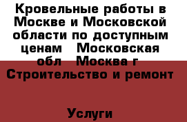 Кровельные работы в Москве и Московской области по доступным ценам - Московская обл., Москва г. Строительство и ремонт » Услуги   . Московская обл.